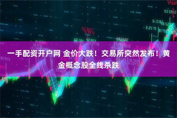 一手配资开户网 金价大跌！交易所突然发布！黄金概念股全线杀跌