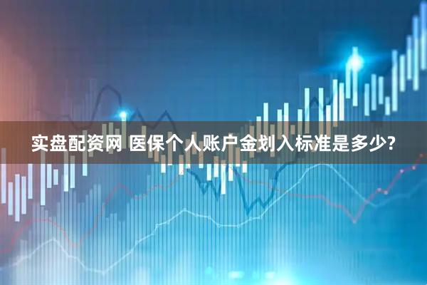 实盘配资网 医保个人账户金划入标准是多少?
