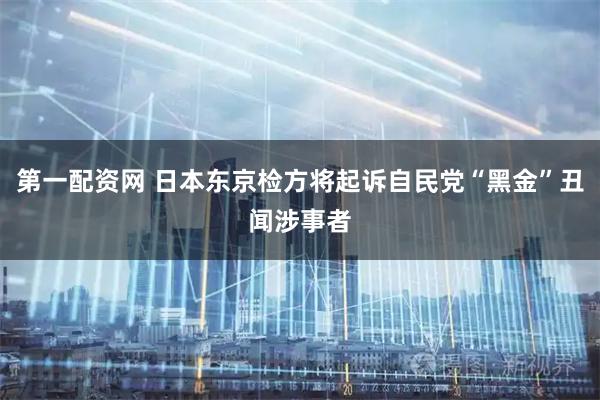 第一配资网 日本东京检方将起诉自民党“黑金”丑闻涉事者