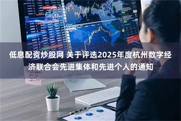 低息配资炒股网 关于评选2025年度杭州数字经济联合会先进集体和先进个人的通知