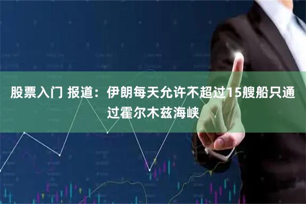 股票入门 报道：伊朗每天允许不超过15艘船只通过霍尔木兹海峡